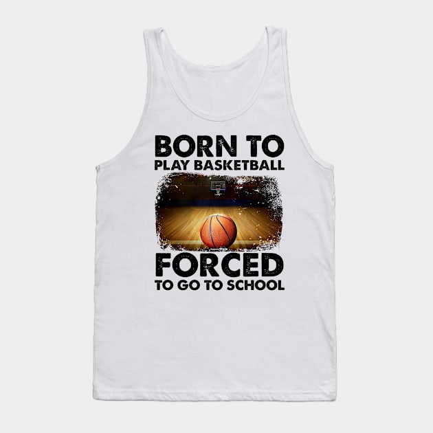 Born To Play Basketball Forced To Go To School Tank Top by celestewilliey